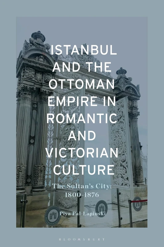 Istanbul and the Ottoman Empire in Romantic and Victorian Culture: The Sultan's City, 1800-1876