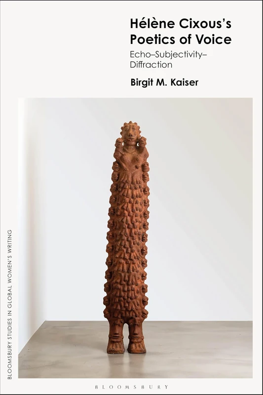 Helene Cixous's Poetics of Voice: Echo—Subjectivity—Diffraction (Bloomsbury Studies in Global Women’s Writing)