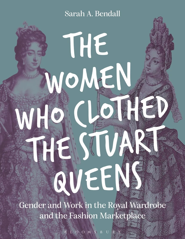The Women Who Clothed the Stuart Queens: Gender and Work in the Royal Wardrobe and the Fashion Marketplace