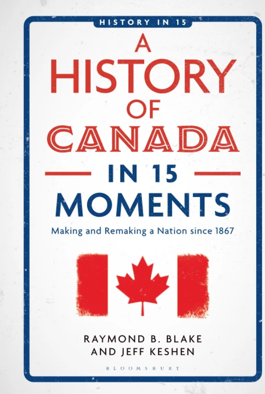 History of Canada in 15 Moments, A: Making and Remaking a Nation since 1867 (History in 15)