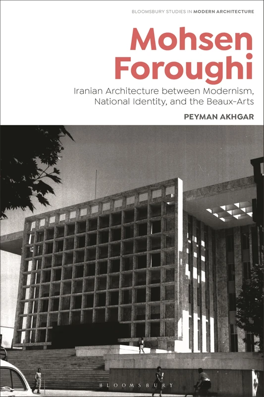 Mohsen Foroughi: Iranian Architecture between Modernism, National Identity, and the Beaux-Arts (Bloomsbury Studies in Modern Architecture)