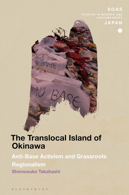 Translocal Island of Okinawa, The: Anti-Base Activism and Grassroots Regionalism (SOAS Studies in Modern and Contemporary Japan)