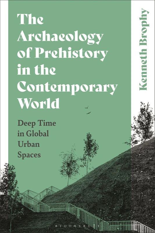 The Archaeology of Prehistory in the Contemporary World: Deep Time in Global Urban Spaces