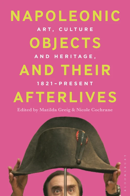 Napoleonic Objects and their Afterlives: Art, Culture and Heritage, 1821-present