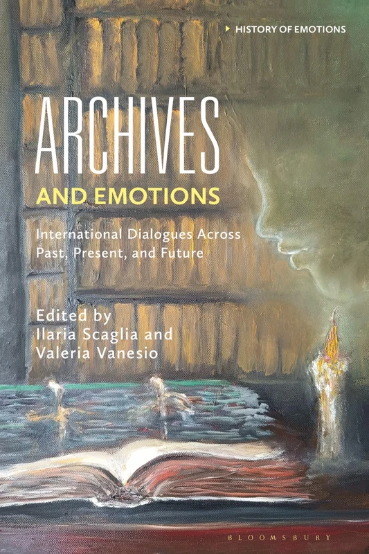 Archives and Emotions: International Dialogues Across Past, Present, and Future (History of Emotions)