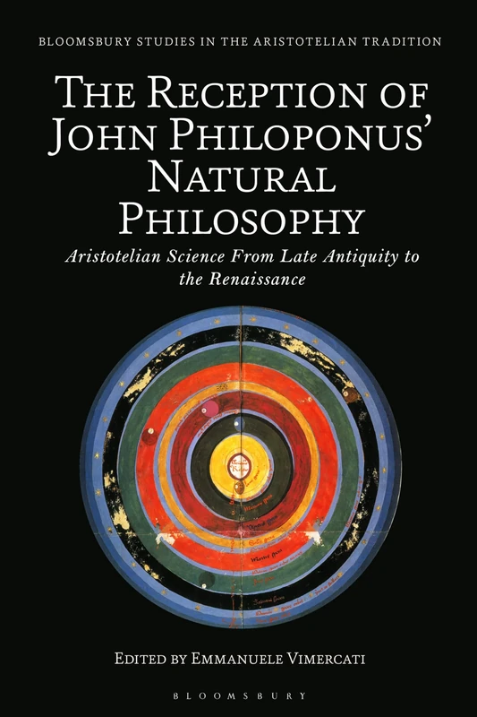 Reception of John Philoponus’ Natural Philosophy, The: Aristotelian Science From Late Antiquity to the Renaissance (Bloomsbury Studies in the Aristotelian Tradition)