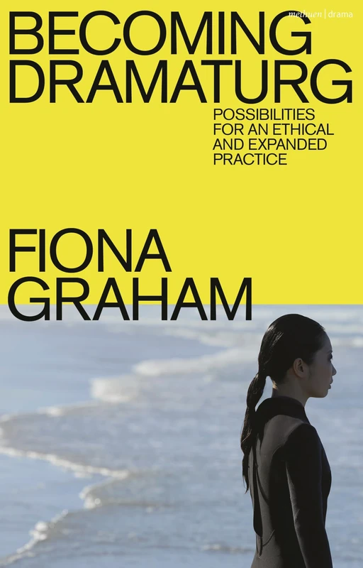 Becoming Dramaturg: Possibilities for an Ethical and Expanded Practice