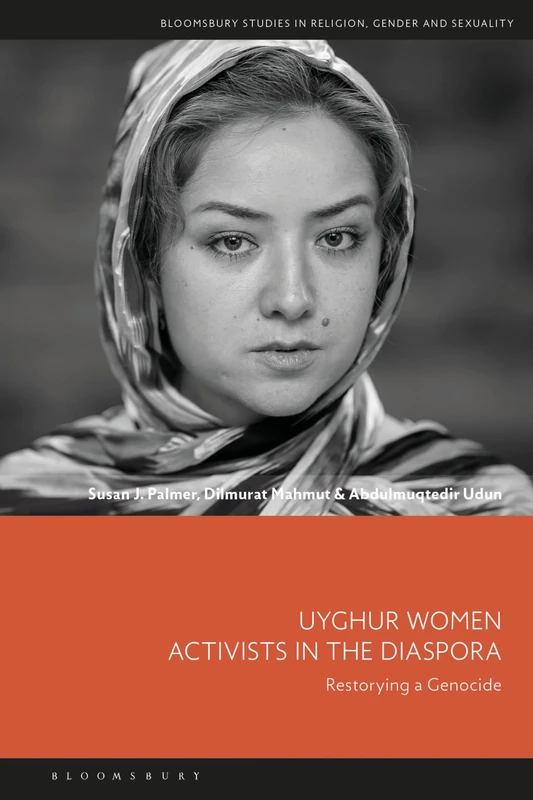 Uyghur Women Activists in the Diaspora: Restorying a Genocide (Bloomsbury Studies in Religion, Gender, and Sexuality)