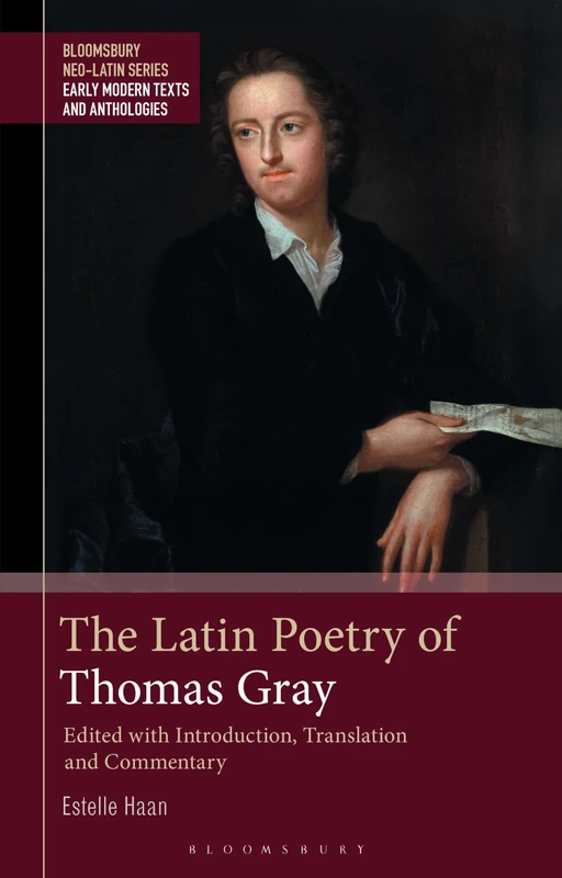 The Latin Poetry of Thomas Gray: Edited with Introduction, Translation and Commentary (Bloomsbury Neo-Latin Series: Early Modern Texts and Anthologies)