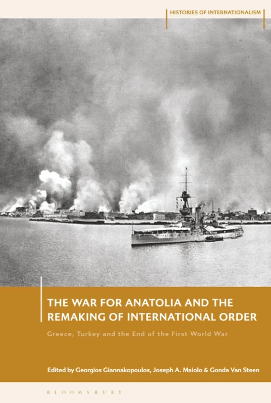 War for Anatolia and the Remaking of International Order, The: Greece, Turkey and the End of the First World War (Histories of Internationalism)