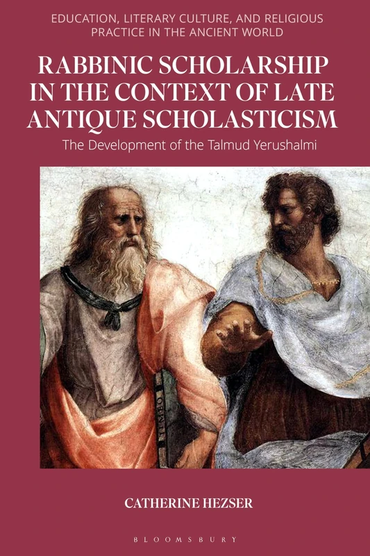 Rabbinic Scholarship in the Context of Late Antique Scholasticism: The Development of the Talmud Yerushalmi (Education, Literary Culture, and Religious Practice in the Ancient World)