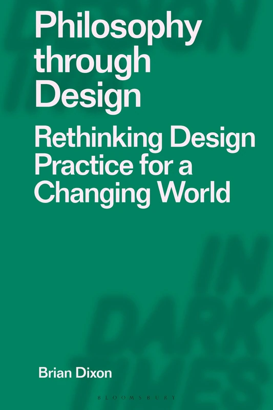 Philosophy through Design: Rethinking Design Practice for a Changing World (Designing in Dark Times)