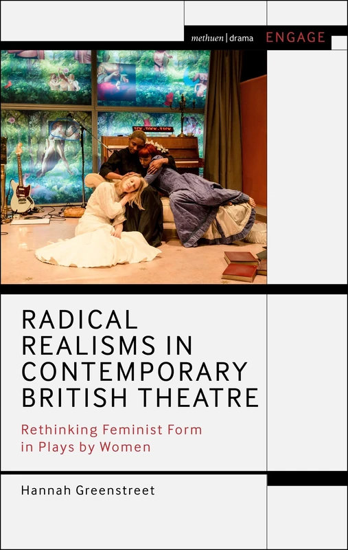 Radical Realisms in Contemporary British Theatre: Rethinking Feminist Form in Plays by Women (Methuen Drama Engage)