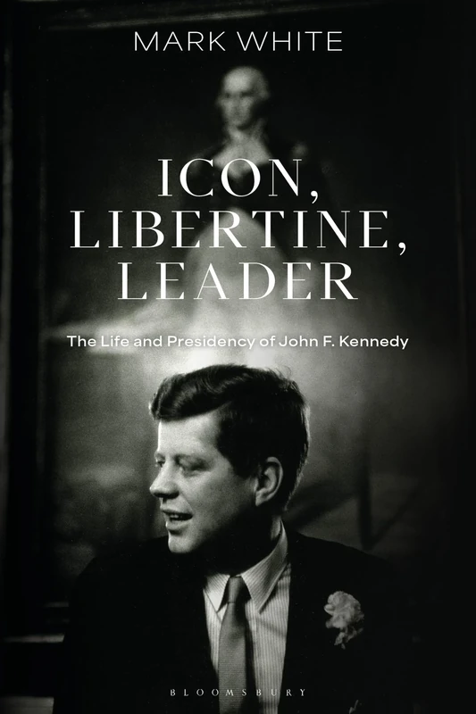 Icon, Libertine, Leader: The Life and Presidency of John F. Kennedy
