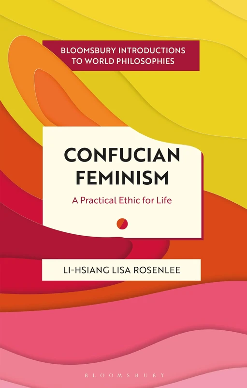 Confucian Feminism: A Practical Ethic for Life (Bloomsbury Introductions to World Philosophies)