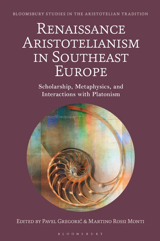Renaissance Aristotelianism in Southeast Europe: Scholarship, Metaphysics, and Interactions with Platonism (Bloomsbury Studies in the Aristotelian Tradition)