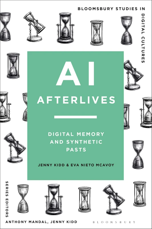 AI Afterlives: Digital Memory and Synthetic Pasts (Bloomsbury Studies in Digital Cultures)