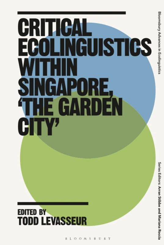 Critical Ecolinguistics Within Singapore, 'the Garden City' (Bloomsbury Advances in Ecolinguistics)