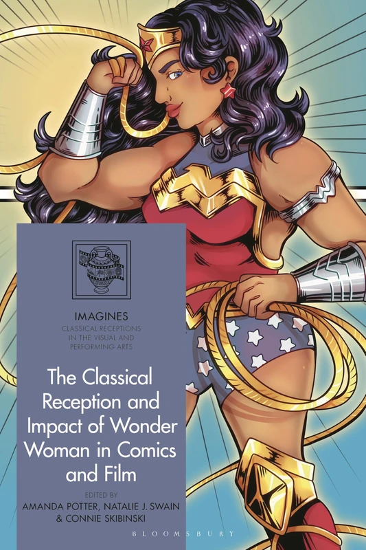 The Classical Reception and Impact of Wonder Woman in Comics and Film (IMAGINES – Classical Receptions in the Visual and Performing Arts)