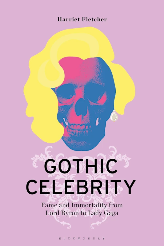 Gothic Celebrity: Fame and Immortality from Lord Byron to Lady Gaga