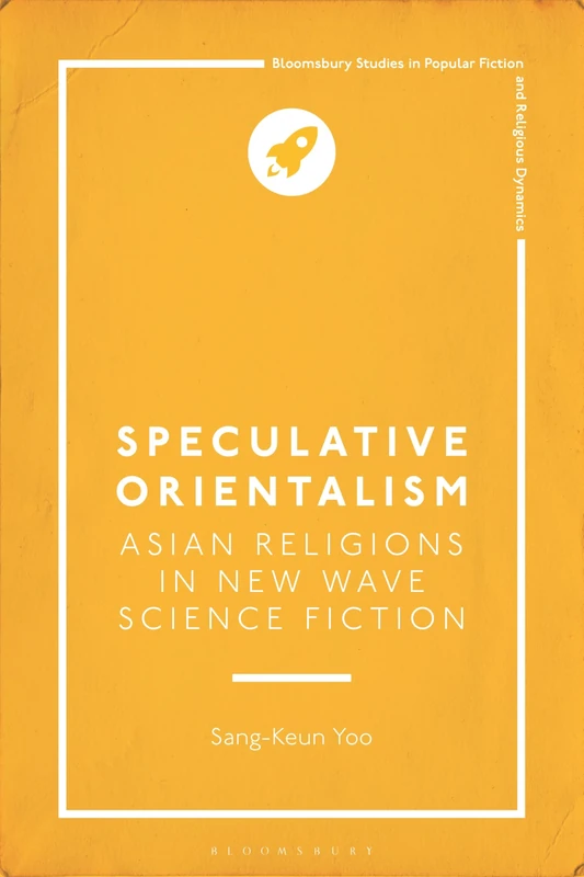 Speculative Orientalism: Asian Religions in New Wave Science Fiction (Bloomsbury Studies in Popular Fiction and Religious Dynamics)