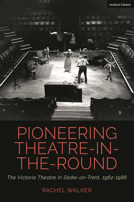 Pioneering Theatre-in-the-Round: The Victoria Theatre in Stoke-on-Trent, 1962-1986 (Cultural Histories of Theatre and Performance)
