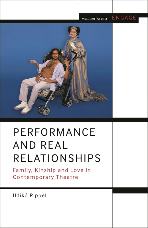 Performance and Real Relationships: Family, Kinship and Love in Contemporary Theatre (Methuen Drama Engage)