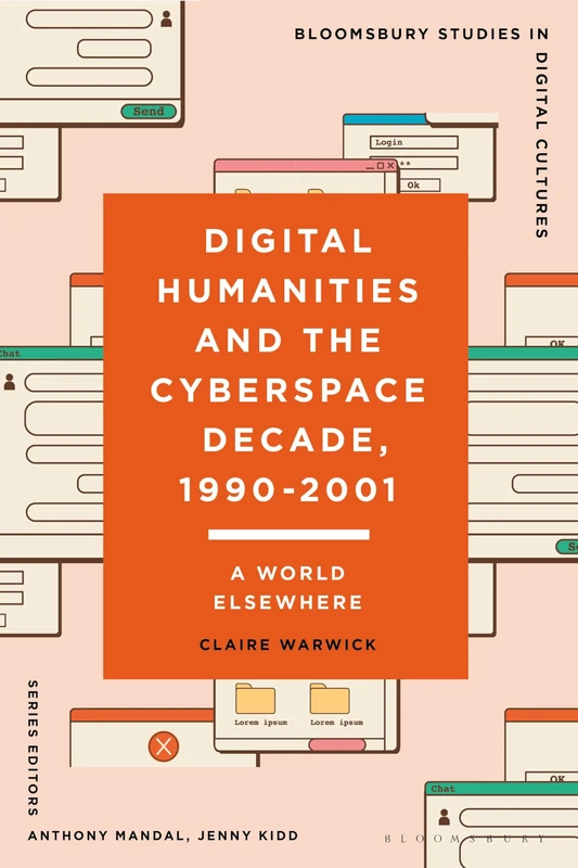 Digital Humanities and the Cyberspace Decade, 1990-2001: A World Elsewhere (Bloomsbury Studies in Digital Cultures)