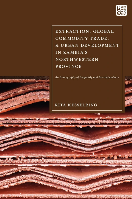 Extraction, Global Commodity Trade, and Urban Development in Zambia's Northwestern Province: An Ethnography of Inequality and Interdependence