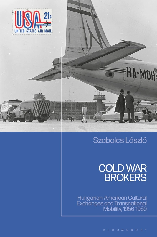 Cold War Brokers: Hungarian-American Cultural Exchanges and Transnational Mobility, 1956-1989
