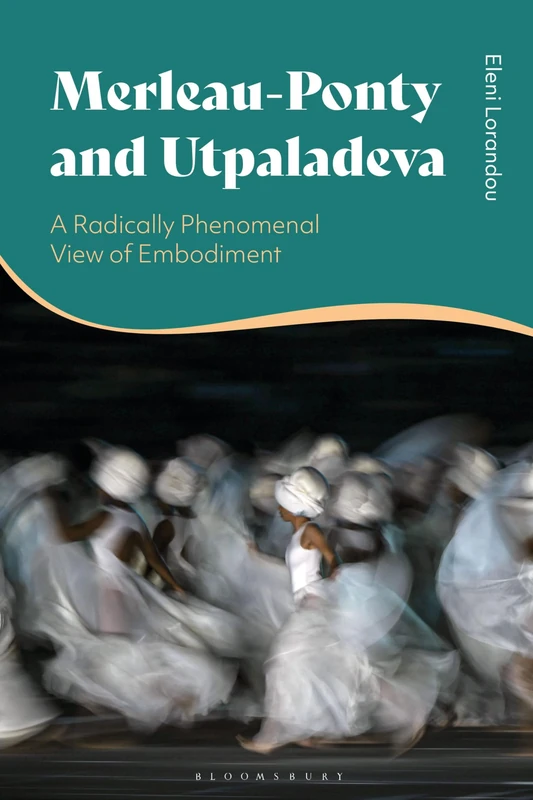 Merleau-Ponty and Utpaladeva: A Radically Phenomenal View of Embodiment