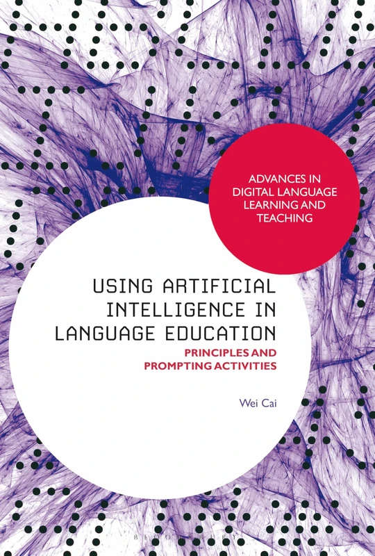 Using Artificial Intelligence in Language Education: Principles and Prompting Activities (Advances in Digital Language Learning and Teaching)