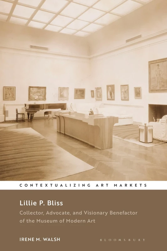 Lillie P. Bliss: Collector, Advocate, and Visionary Benefactor of the Museum of Modern Art (Contextualizing Art Markets)