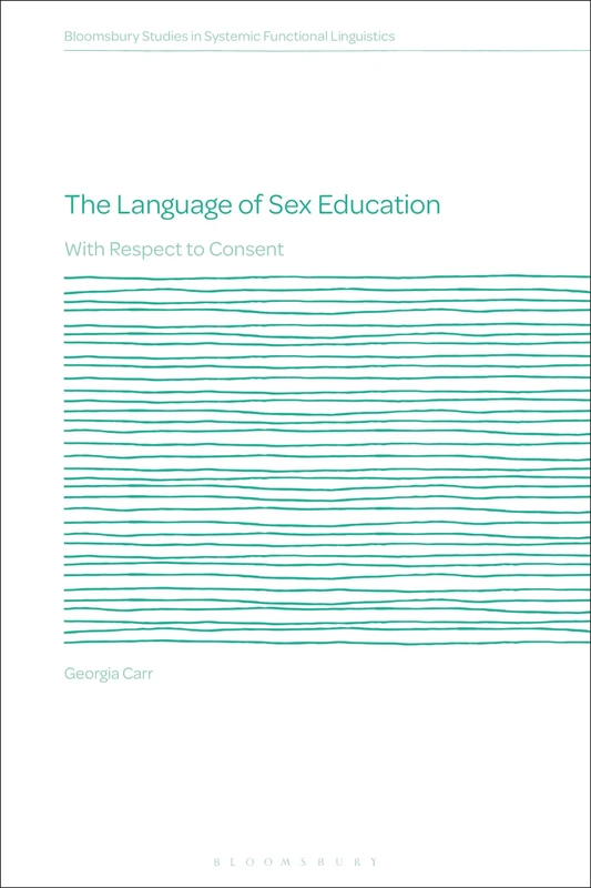 Language of Sex Education, The: With Respect to Consent (Bloomsbury Studies in Systemic Functional Linguistics)