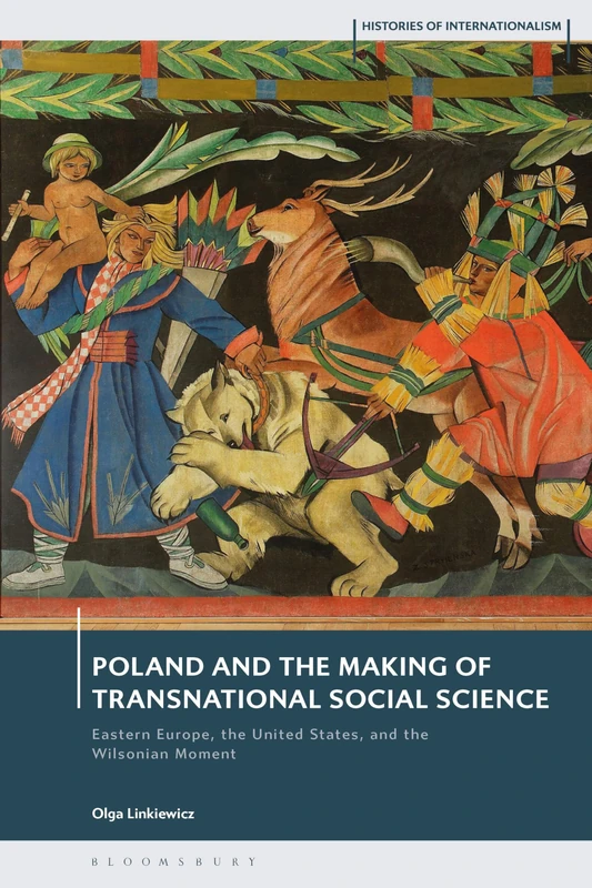Poland and the Making of Transnational Social Science: Eastern Europe, the United States, and the Wilsonian Moment (Histories of Internationalism)