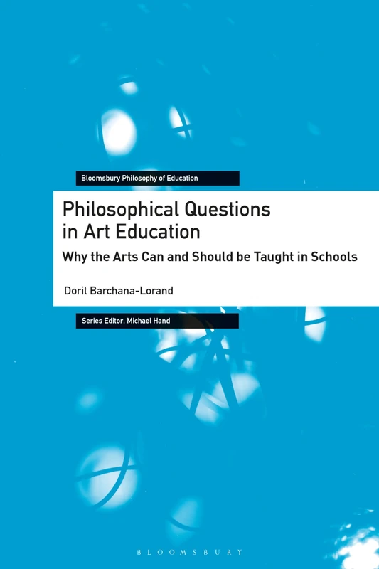 Philosophical Questions in Art Education: Why the Arts Can and Should be Taught in Schools (Bloomsbury Philosophy of Education)