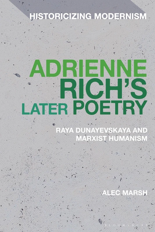Adrienne Rich’s Later Poetry: Raya Dunayevskaya and Marxist-Humanism (Historicizing Modernism)