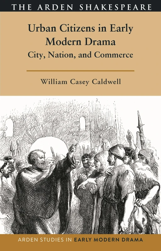 Urban Citizens in Early Modern Drama: City, Nation, and Commerce (Arden Studies in Early Modern Drama)