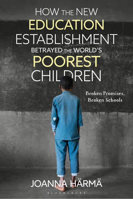 How The New Education Establishment Betrayed The World’s Poorest Children: Broken Promises, Broken Schools