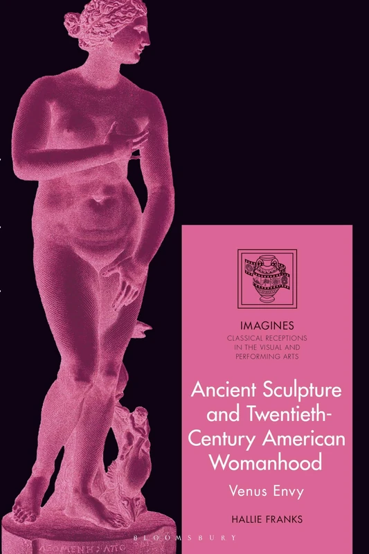 Ancient Sculpture and Twentieth-Century American Womanhood: Venus Envy (IMAGINES – Classical Receptions in the Visual and Performing Arts) - Image 1