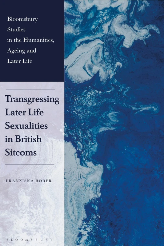 Transgressing Later Life Sexualities in British Sitcoms (Bloomsbury Studies in the Humanities, Ageing and Later Life)
