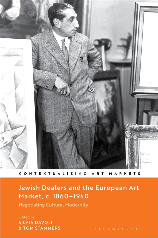 Jewish Dealers and the European Art Market, c. 1860–1940: Negotiating Cultural Modernity (Contextualizing Art Markets)