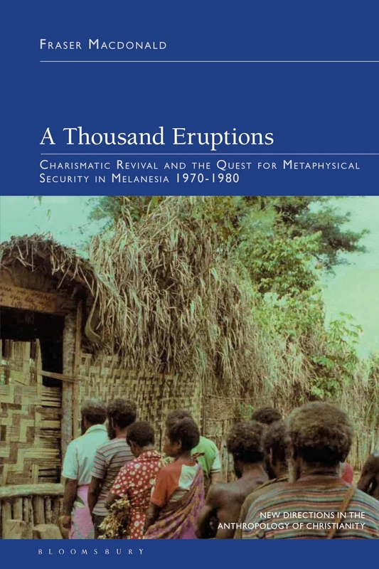Thousand Eruptions, A: Charismatic Revival and the Quest for Metaphysical Security in Melanesia 1970-1980 (New Directions in the Anthropology of Christianity)