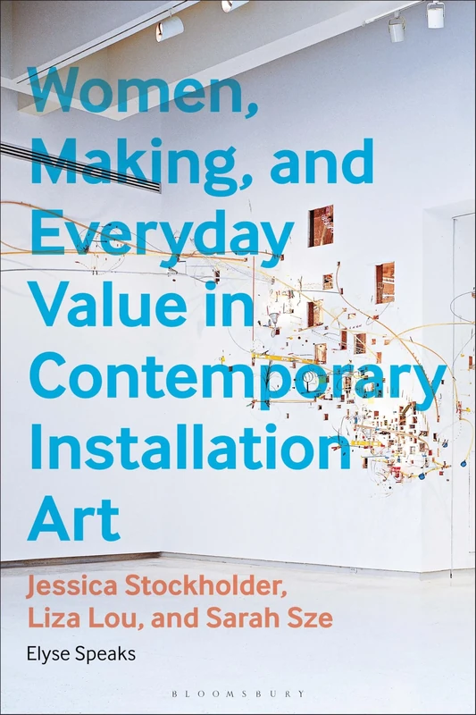 Women, Making, and Everyday Value in Contemporary Installation Art: Jessica Stockholder, Liza Lou, and Sarah Sze
