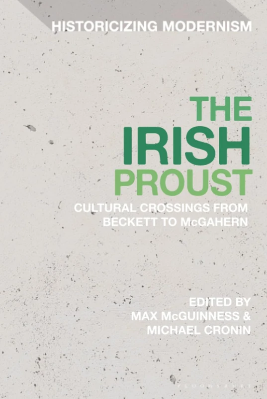 Irish Proust, The: Cultural Crossings from Beckett to McGahern (Historicizing Modernism)