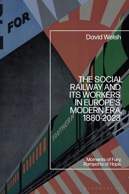 Social Railway and Its Workers in Europe’s Modern Era, 1880-2023, The: Moments of Fury, Ramparts of Hope