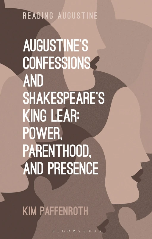 Augustine’s Confessions and Shakespeare’s King Lear: Power, Parenthood, and Presence (Reading Augustine)