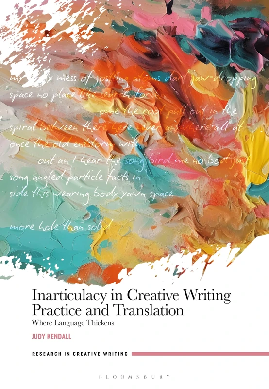 Inarticulacy in Creative Writing Practice and Translation: Where Language Thickens (Research in Creative Writing)