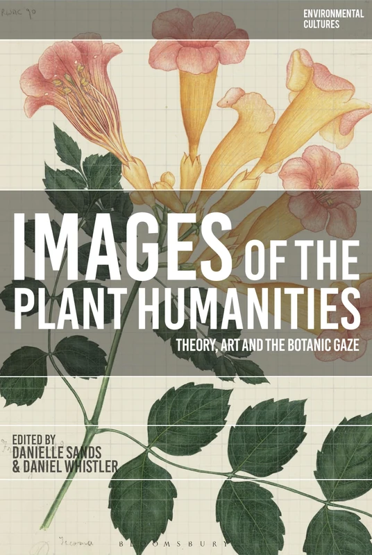 Images of the Plant Humanities: Theory, Art and the Botanic Gaze (Environmental Cultures)