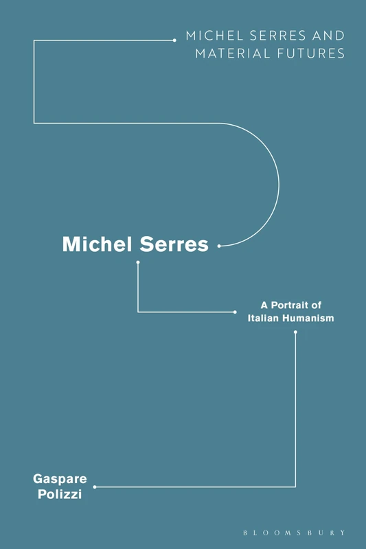 Michel Serres: A Portrait of Italian Humanism (Michel Serres and Material Futures)